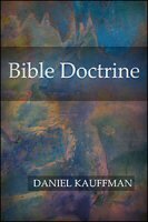 Bible Doctrine: A Treatise on the Great Doctrines of the Bible, Pertaining to God, Angels, Satan, the Church, and the Salvation, Duties and Destiny of Man