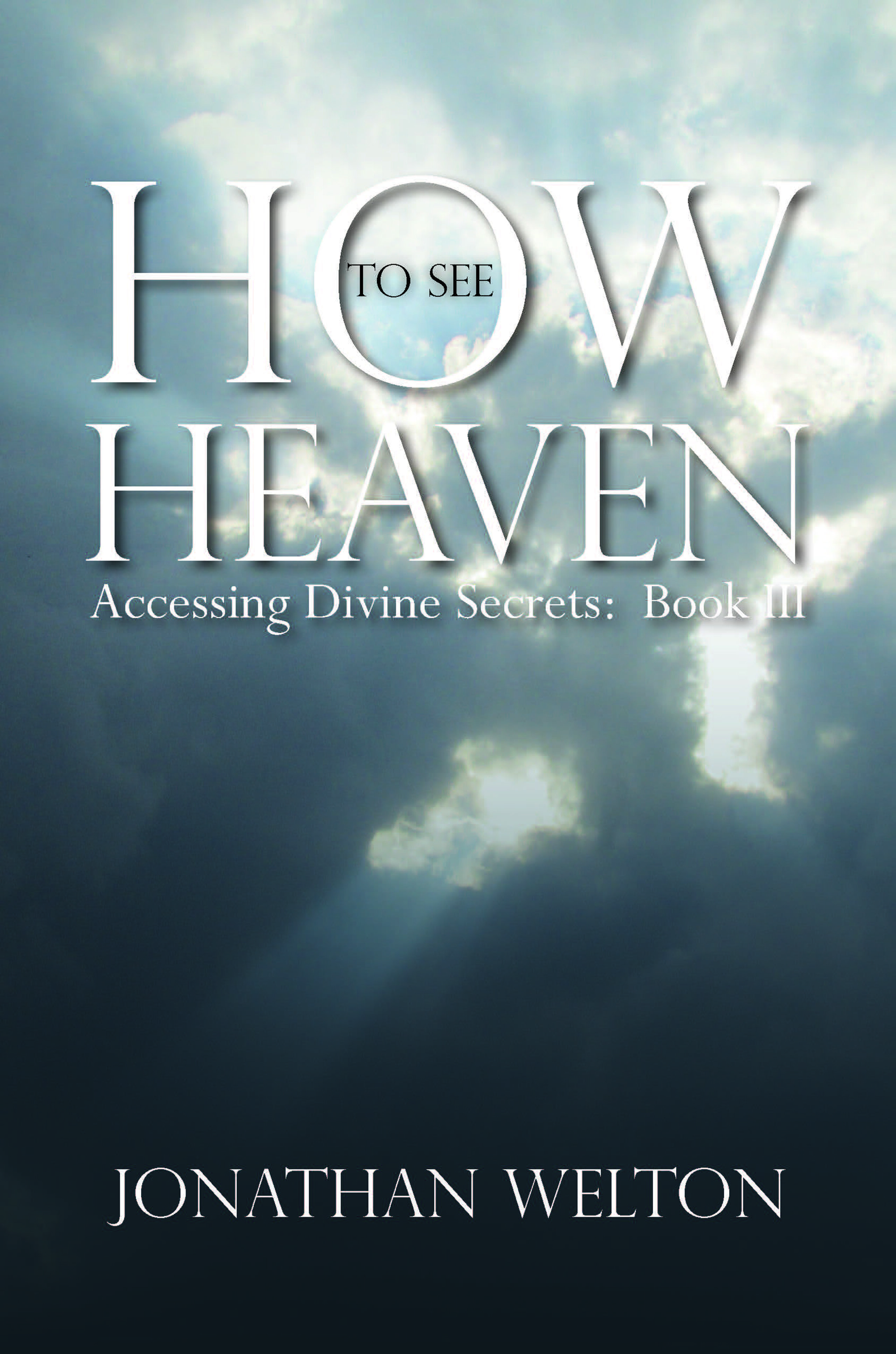 How to See Heaven: Accessing Divine Secrets Book III