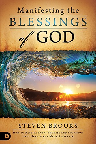 Manifesting the Blessings of God: How to Receive Every Promise and Provision that Heaven Has Made Available