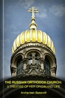 The Russian Orthodox Church: A Treatise of Her Origin and Life