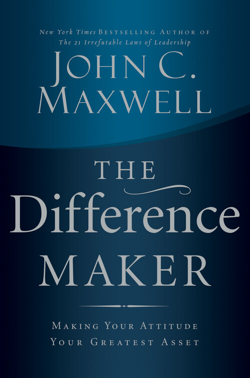 The Difference Maker: Making Your Attitude Your Greatest Asset