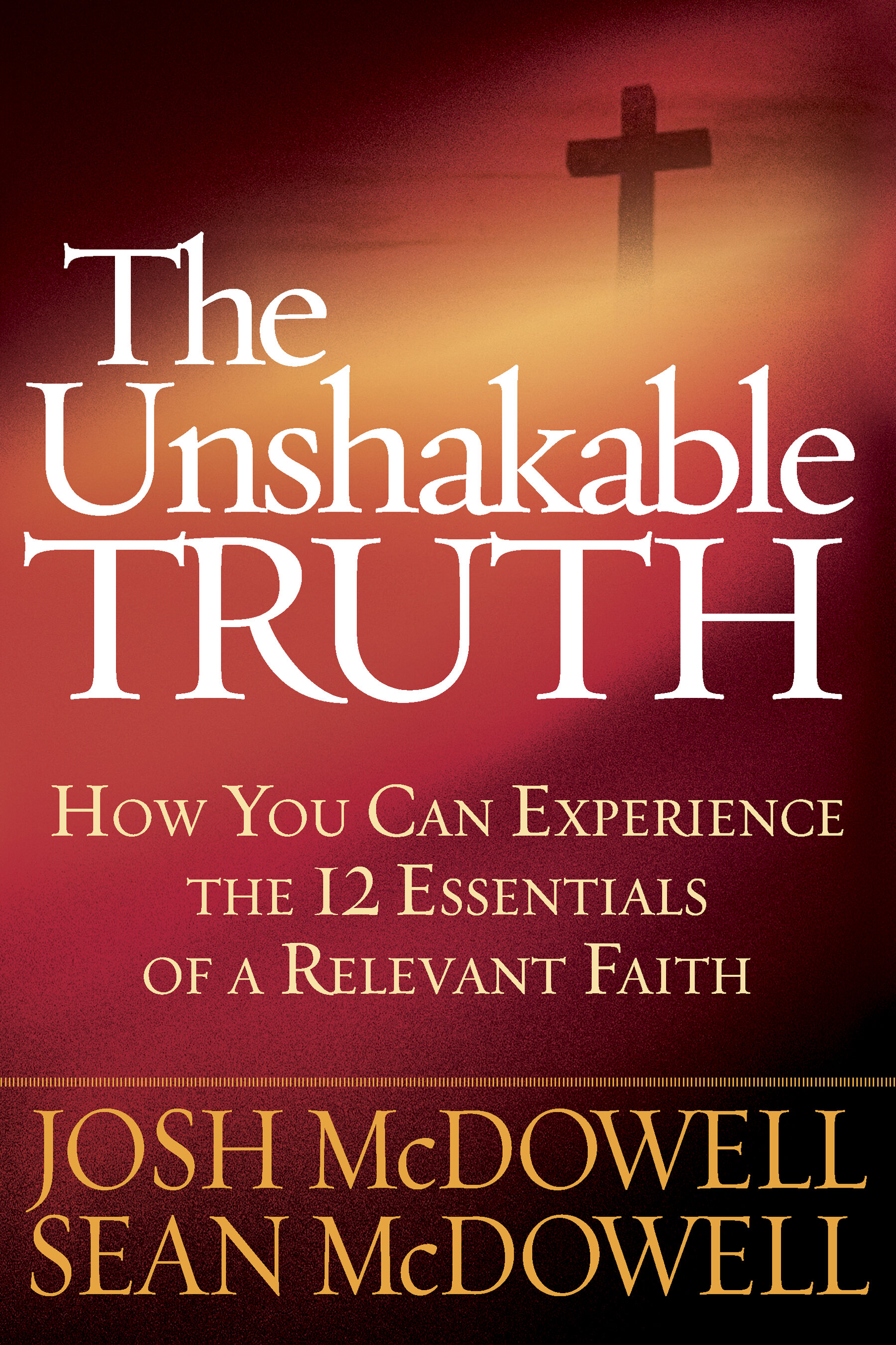 The Unshakable Truth: How You Can Experience the 12 Essentials of a Relevant Faith