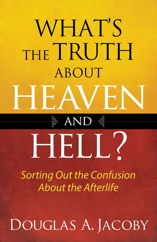 What's the Truth About Heaven and Hell? Sorting Out the Confusion About the Afterlife
