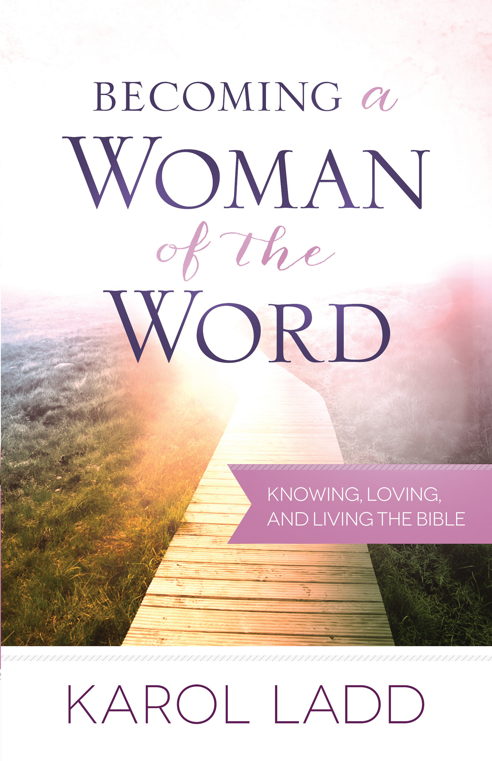 Becoming a Woman of the Word: Knowing, Loving, and Living the Bible