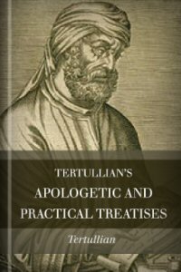 Tertullian’s Apologetic and Practical Treatises