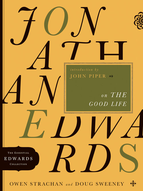 Jonathan Edwards on the Good Life: The Essential Edwards Collection