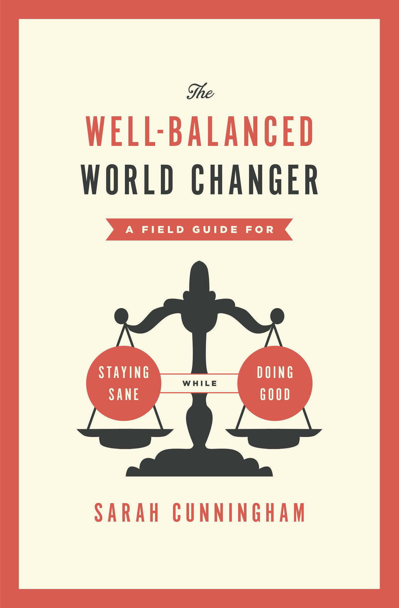 The Well-Balanced World Changer: A Field Guide for Staying Sane While Doing Good