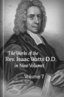 The Works of the Rev. Isaac Watts, D. D. in Nine Volumes, vol. 7