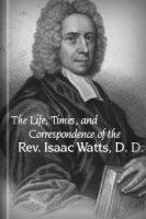 The Life, Times, and Correspondence of the Rev. Isaac Watts, D. D.