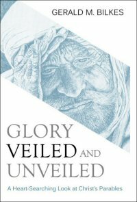 Glory Veiled and Unveiled: A Heart-Searching Look at Christ’s Parables