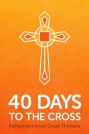 40 Days to the Cross: Reflections from Great Thinkers