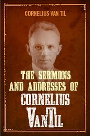 The Sermons and Addresses of Cornelius Van Til