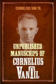Unpublished Manuscripts of Cornelius Van Til