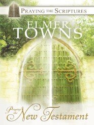 Praying the New Testament: Praying the Scriptures with Elmer Towns