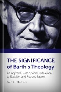 The Significance of Barth’s Theology: An Appraisal with Special Reference to Election and Reconciliation