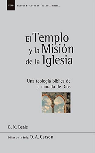 El Templo y la Misión de la Iglesia: Una teología bíblica de la morada de Dios