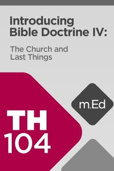 Mobile Ed: TH104 Introducing Bible Doctrine IV: The Church and Last Things (6 hour course)