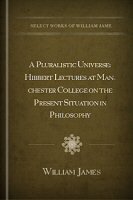 A Pluralistic Universe: Hibbert Lectures at Manchester College on the Present Situation in Philosophy