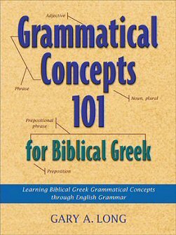 Grammatical Concepts 101 for Biblical Greek: Learning Biblical Greek Grammatical Concepts through English Grammar