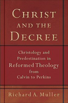 Christ and the Decree: Christology and Predestination in Reformed Theology from Calvin to Perkins