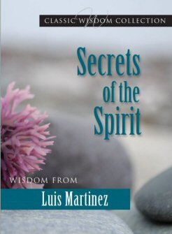 Secrets of the Spirit: Wisdom from Luis Martinez