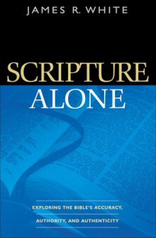 Scripture Alone: Exploring the Bible’s Accuracy, Authority, and Authenticity