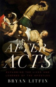 After Acts: Exploring the Lives and Legends of the Apostles