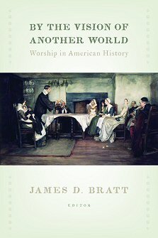 By the Vision of Another World: Worship in American History (Calvin Institute of Christian Worship Liturgical Studies)