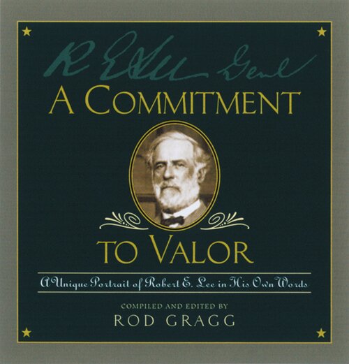 A Commitment to Valor: A Unique Portrait of Robert E. Lee in His Own Words