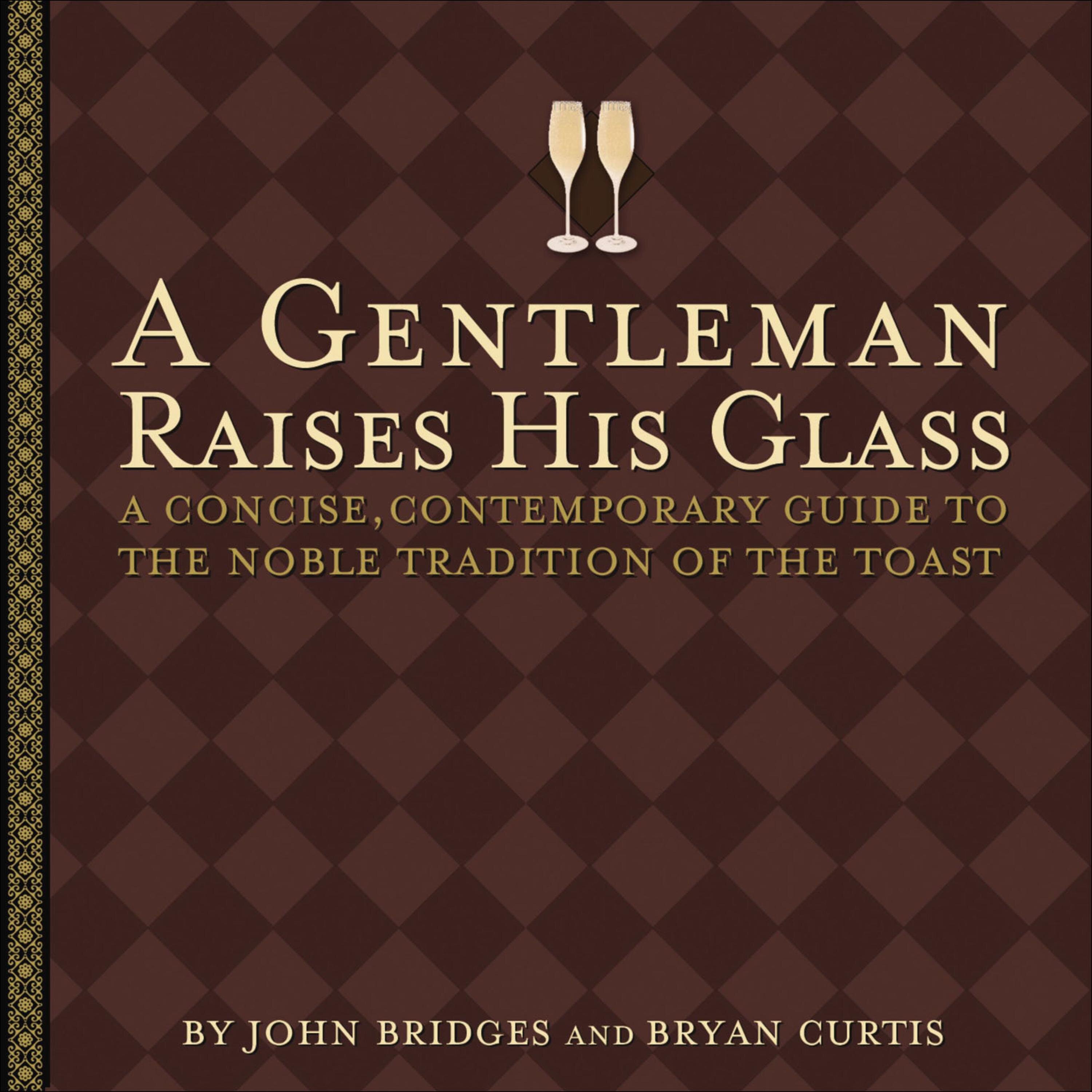 A Gentleman Raises His Glass: A Concise, Contemporary Guide to the Noble Tradition of the Toast