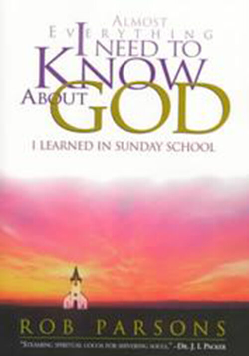 Almost Everything I Need to Know about God: I Learned in Sunday School