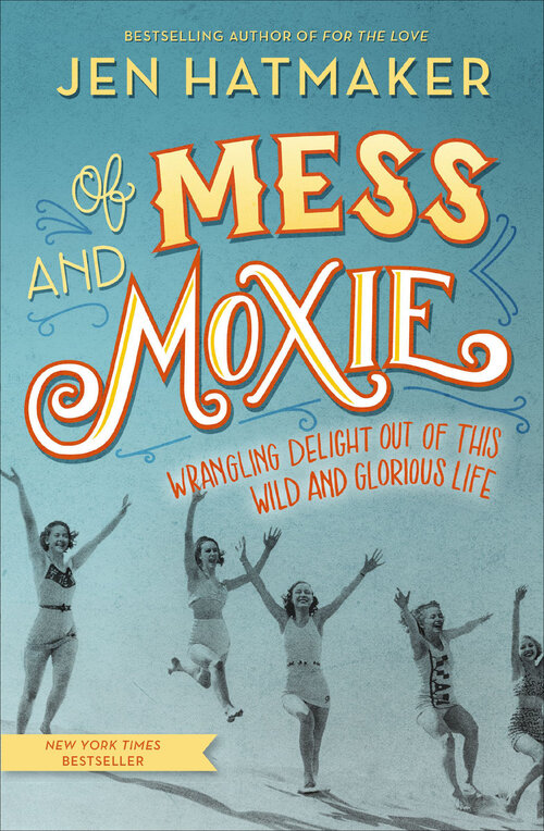 Of Mess and Moxie: Wrangling Delight Out of This Wild and Glorious Life