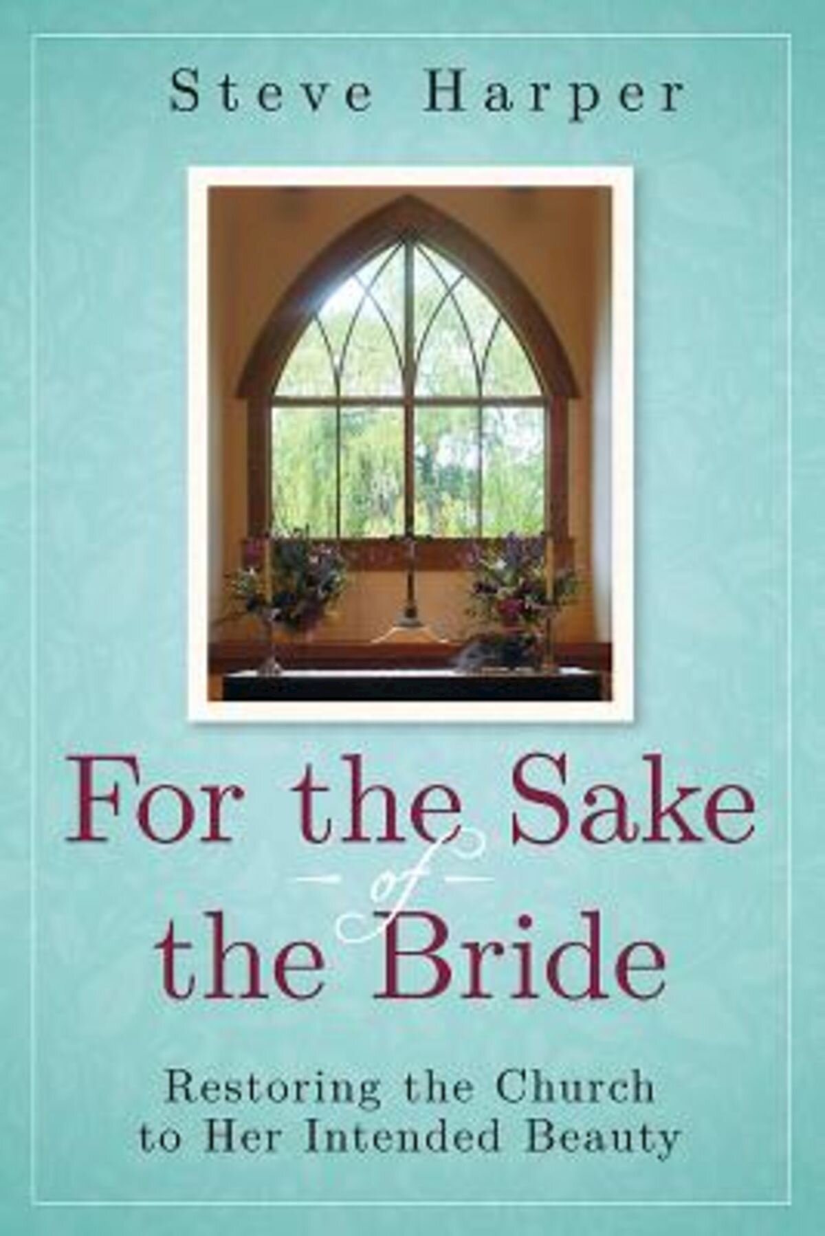 For the Sake of the Bride, Second Edition: Restoring the Church to Her Intended Beauty