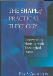 The Shape of Practical Theology: Empowering Ministry with Theological Praxis