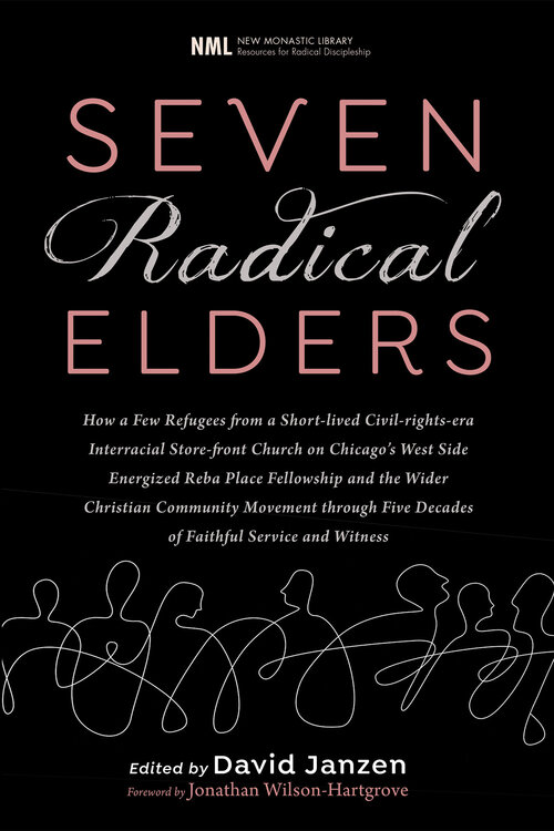 Seven Radical Elders: How Refugees from a Civil-Rights-Era Storefront Church Energized the Christian Community Movement, An Oral History