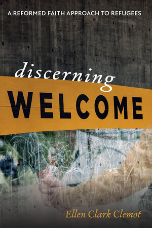 Discerning Welcome: A Reformed Faith Approach to Refugees
