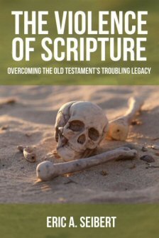 The Violence of Scripture: Overcoming the Old Testament’s Troubling Legacy