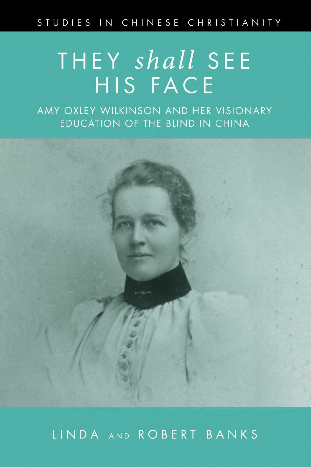 They Shall See His Face: The Flower Mountain Quartet, Volume 2: Amy Oxley Wilkinson and Her Visionary Education of the Blind in China