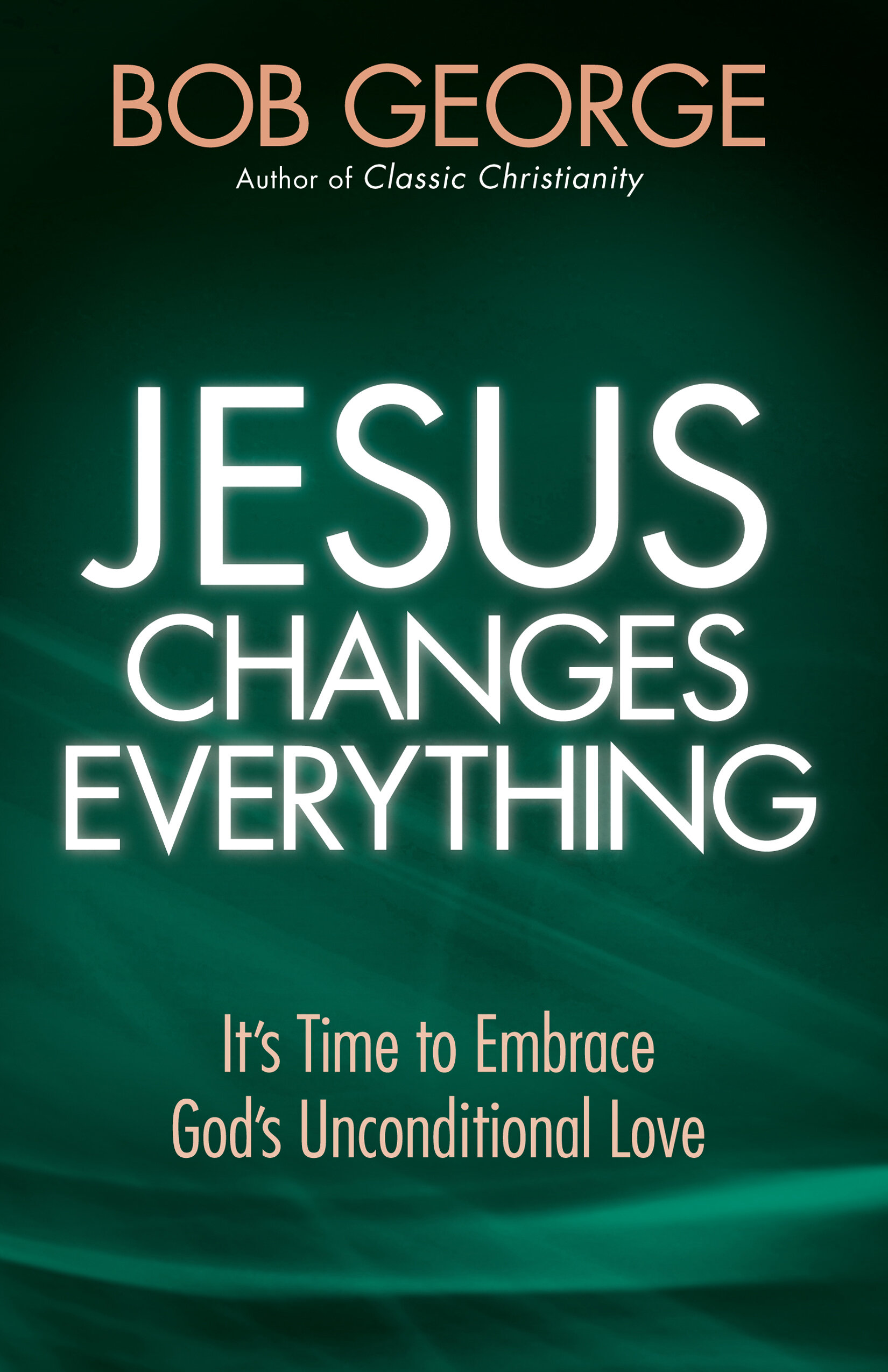 Jesus Changes Everything: It's Time to Embrace God's Unconditional Love