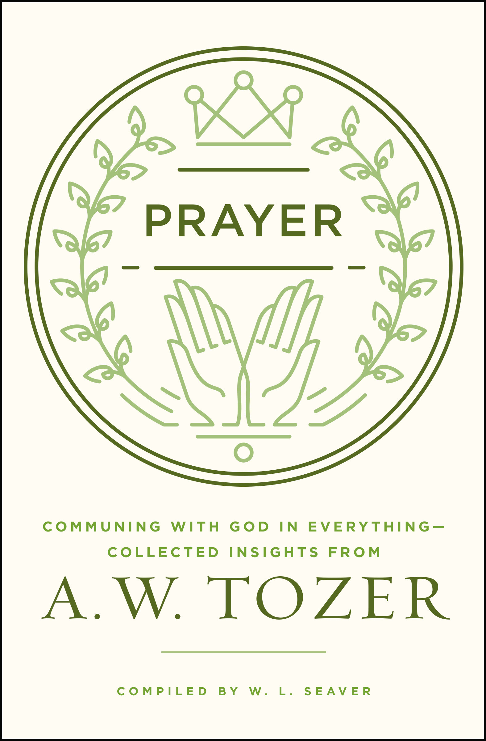 Prayer: Communing with God in Everything—Collected Insights from A. W. Tozer