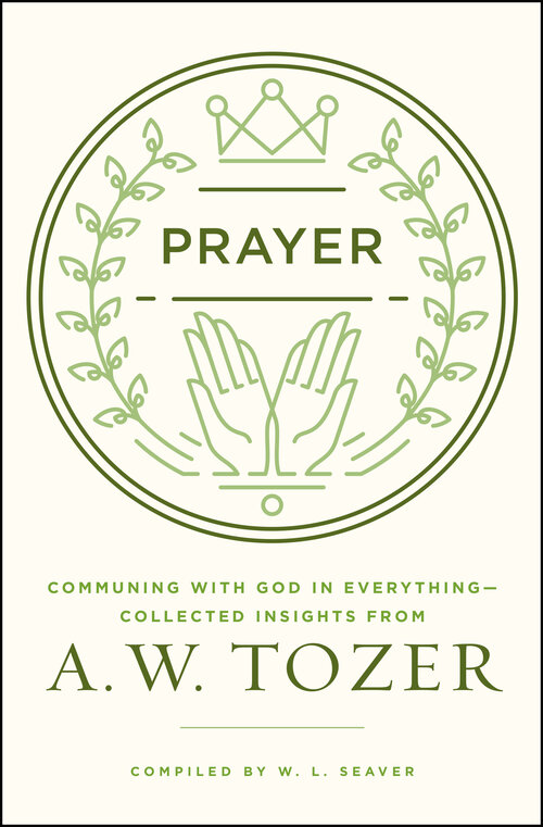 Prayer: Communing with God in Everything—Collected Insights from A. W. Tozer