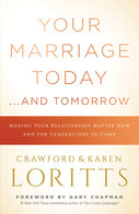 Your Marriage Today. . .And Tomorrow: Making Your Relationship Matter Now and for Generations to Come