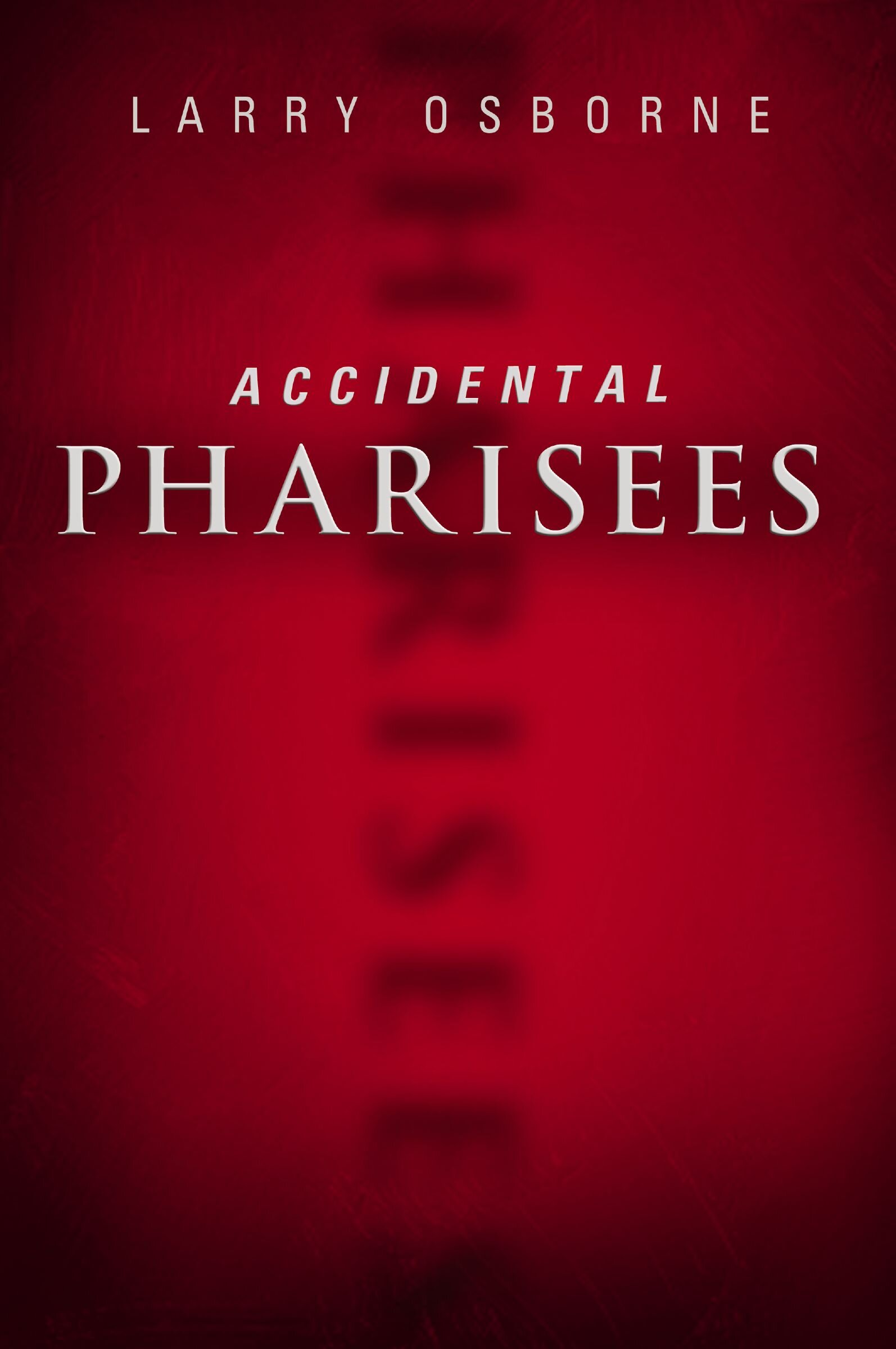 Accidental Pharisees: Avoiding Pride, Exclusivity, and the Other Dangers of Overzealous Faith
