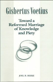 Gisbertus Voetius: Toward a Reformed Marriage of Knowledge and Piety
