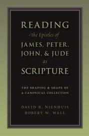 Reading the Epistles of James, Peter, John & Jude as Scripture: The Shaping and Shape of a Canonical Collection