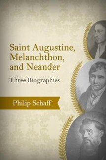 Saint Augustine, Melanchthon, and Neander: Three Biographies