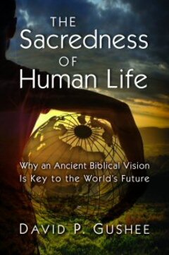 The Sacredness of Human Life: Why an Ancient Biblical Vision Is Key to the World’s Future