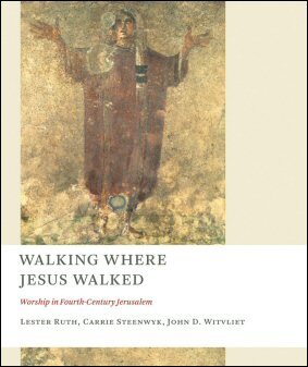 Walking Where Jesus Walked: Worship in Fourth-Century Jerusalem (Calvin Institute of Christian Worship Liturgical Studies | CICW)