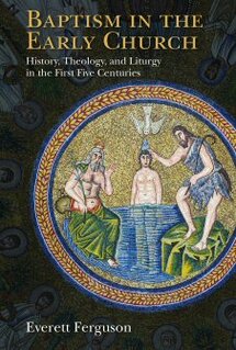 Baptism in the Early Church: History, Theology, and Liturgy in the First Five Centuries