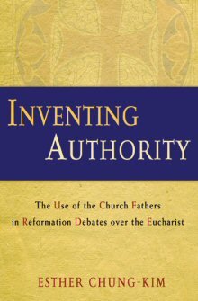 Inventing Authority: The Use of the Church Fathers in Reformation Debates over the Eucharist